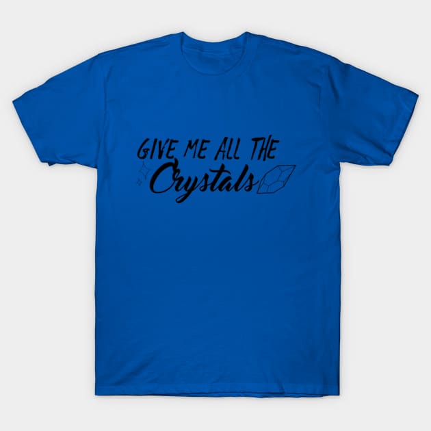 Give Me All The Crystals T-Shirt by Mystical Moon Goddess